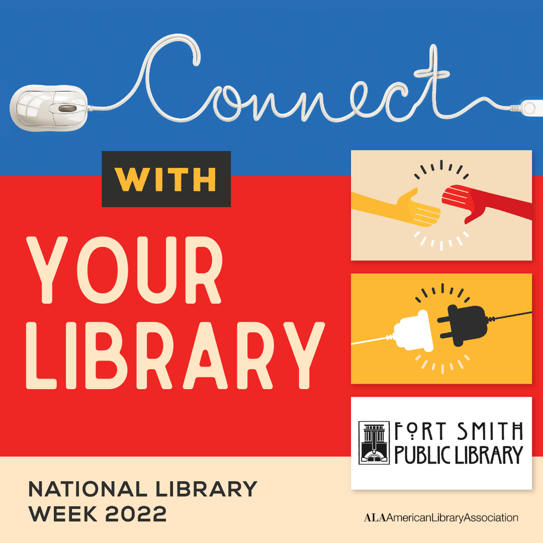 Connect (written in script) with your library. Against a blue, red, and tan background. Three images (two hands connected, two plugs connected, and Fort Smith Public Library Logo). At the bottom left, it says National Library Week 2022. At bottom right, it has ALA-American Library Association. 